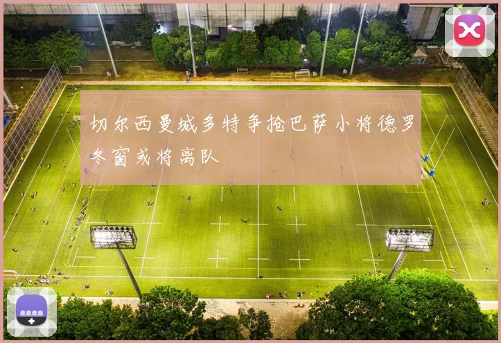 切尔西曼城多特争抢巴萨小将德罗冬窗或将离队