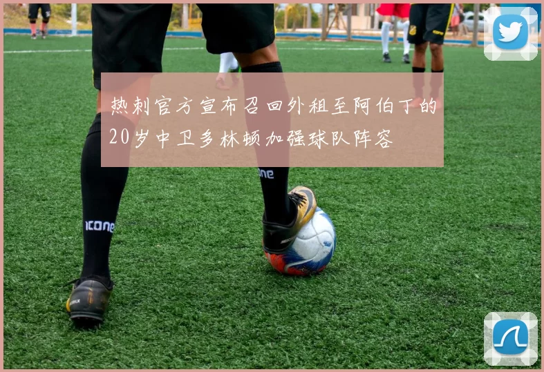 热刺官方宣布召回外租至阿伯丁的20岁中卫多林顿加强球队阵容